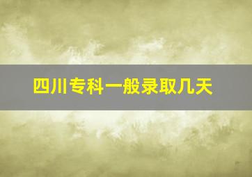 四川专科一般录取几天