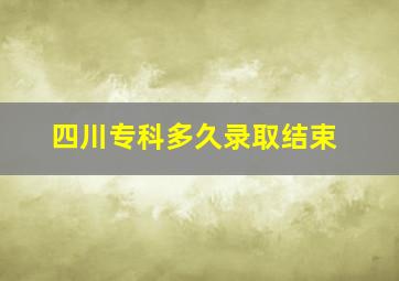 四川专科多久录取结束