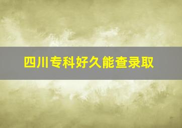 四川专科好久能查录取