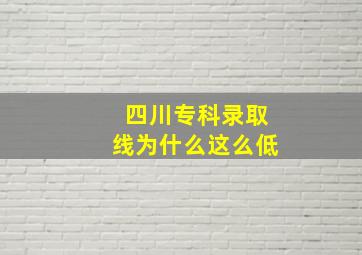 四川专科录取线为什么这么低