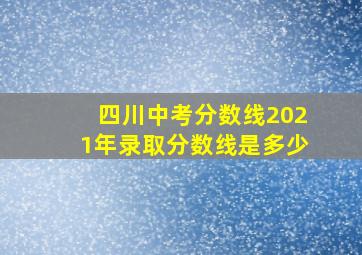 四川中考分数线2021年录取分数线是多少