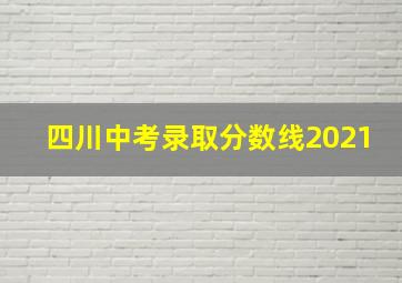 四川中考录取分数线2021