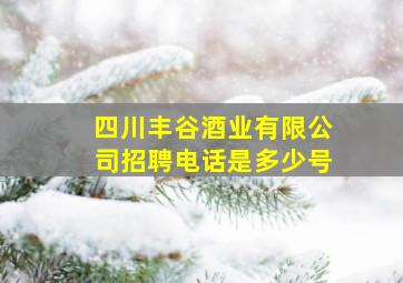 四川丰谷酒业有限公司招聘电话是多少号