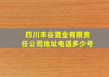 四川丰谷酒业有限责任公司地址电话多少号