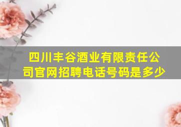 四川丰谷酒业有限责任公司官网招聘电话号码是多少