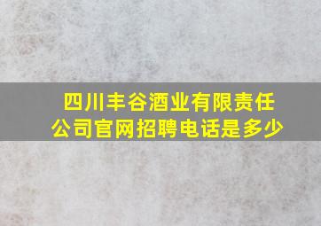 四川丰谷酒业有限责任公司官网招聘电话是多少