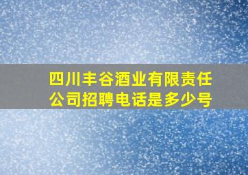 四川丰谷酒业有限责任公司招聘电话是多少号