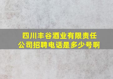 四川丰谷酒业有限责任公司招聘电话是多少号啊