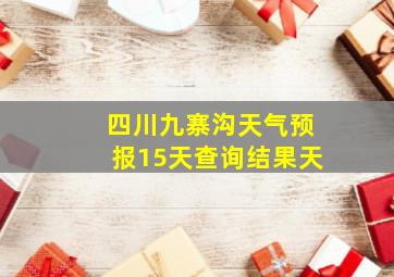 四川九寨沟天气预报15天查询结果天