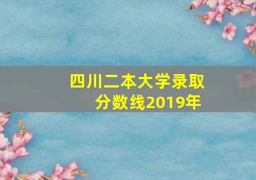 四川二本大学录取分数线2019年