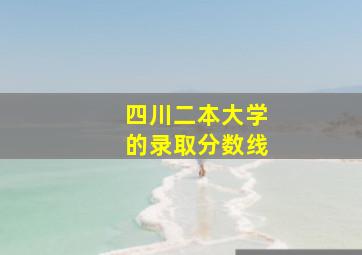 四川二本大学的录取分数线