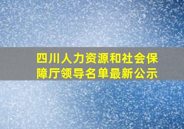 四川人力资源和社会保障厅领导名单最新公示