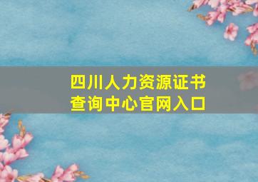 四川人力资源证书查询中心官网入口