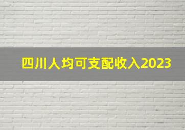 四川人均可支配收入2023