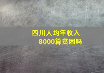 四川人均年收入8000算贫困吗