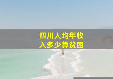 四川人均年收入多少算贫困