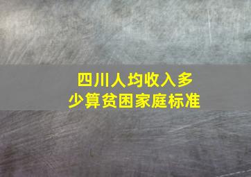 四川人均收入多少算贫困家庭标准