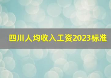 四川人均收入工资2023标准