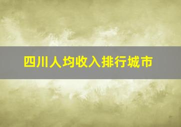 四川人均收入排行城市