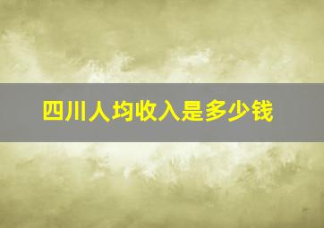 四川人均收入是多少钱