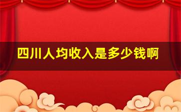 四川人均收入是多少钱啊