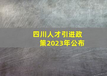 四川人才引进政策2023年公布