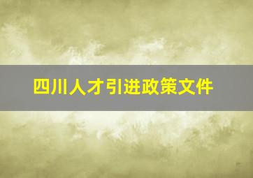 四川人才引进政策文件