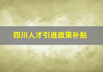 四川人才引进政策补贴