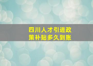 四川人才引进政策补贴多久到账