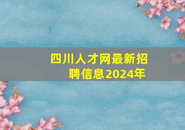 四川人才网最新招聘信息2024年