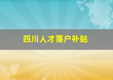 四川人才落户补贴