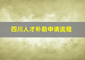 四川人才补助申请流程