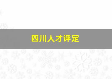 四川人才评定