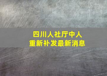 四川人社厅中人重新补发最新消息