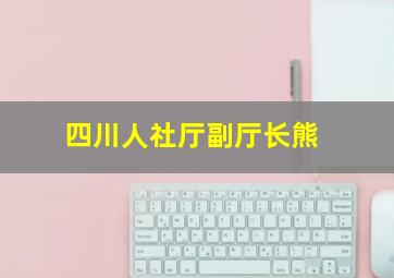 四川人社厅副厅长熊