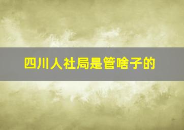 四川人社局是管啥子的