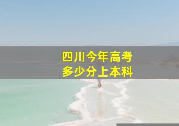 四川今年高考多少分上本科