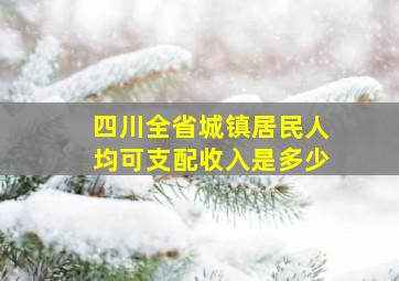 四川全省城镇居民人均可支配收入是多少