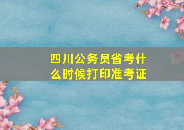 四川公务员省考什么时候打印准考证