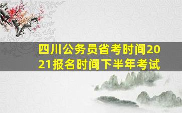 四川公务员省考时间2021报名时间下半年考试