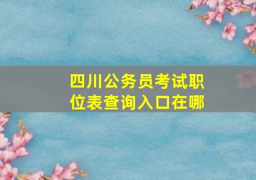 四川公务员考试职位表查询入口在哪