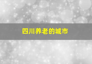 四川养老的城市