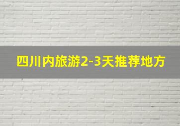 四川内旅游2-3天推荐地方