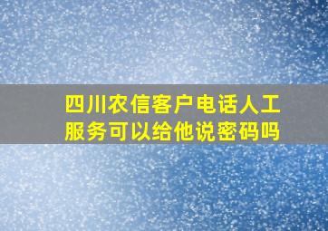 四川农信客户电话人工服务可以给他说密码吗