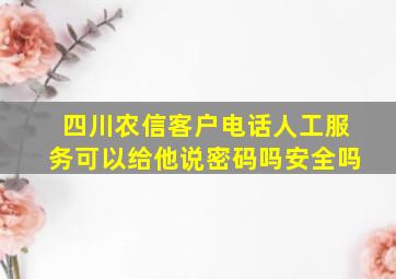 四川农信客户电话人工服务可以给他说密码吗安全吗