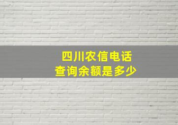 四川农信电话查询余额是多少