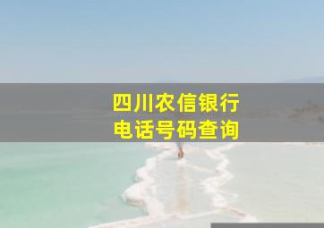 四川农信银行电话号码查询