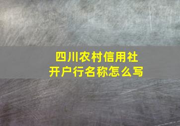 四川农村信用社开户行名称怎么写