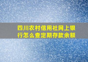 四川农村信用社网上银行怎么查定期存款余额