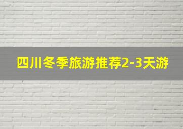 四川冬季旅游推荐2-3天游